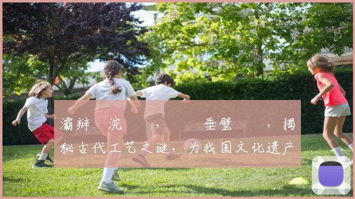灞辩尗浣撹偛，鍏嶈垂璧涗簨，揭秘古代工艺之谜，为我国文化遗产传承贡献力量