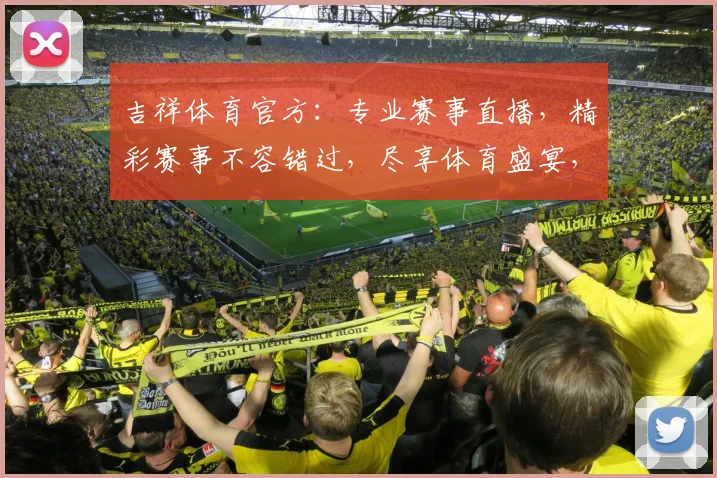 吉祥体育官方：专业赛事直播，精彩赛事不容错过，尽享体育盛宴，激情四溢