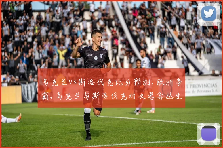 乌克兰vs斯洛伐克比分预测,欧洲争霸,乌克兰与斯洛伐克对决悬念丛生,谁将笑傲江湖