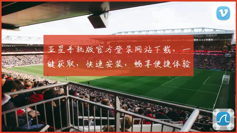 亚星手机版官方登录网站下载，一键获取，快速安装，畅享便捷体验，不容错过